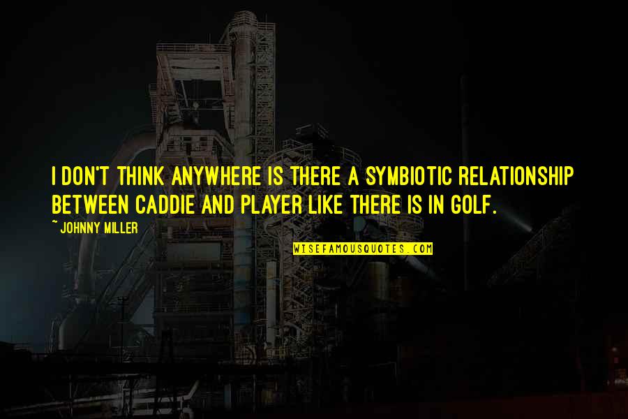 Caddie Quotes By Johnny Miller: I don't think anywhere is there a symbiotic Caddie Quotes By Johnny Miller: I don't think anywhere is there a symbiotic