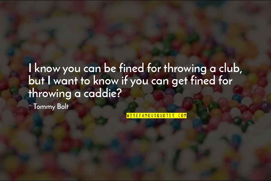 Caddie Quotes By Tommy Bolt: I know you can be fined for throwing Caddie Quotes By Tommy Bolt: I know you can be fined for throwing