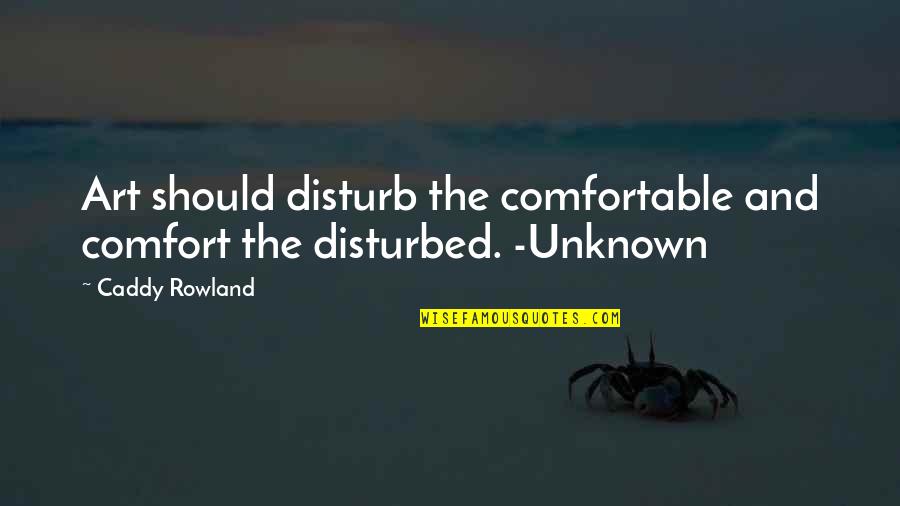 Caddy Quotes By Caddy Rowland: Art should disturb the comfortable and comfort the