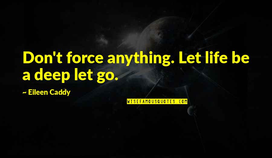 Caddy Quotes By Eileen Caddy: Don't force anything. Let life be a deep