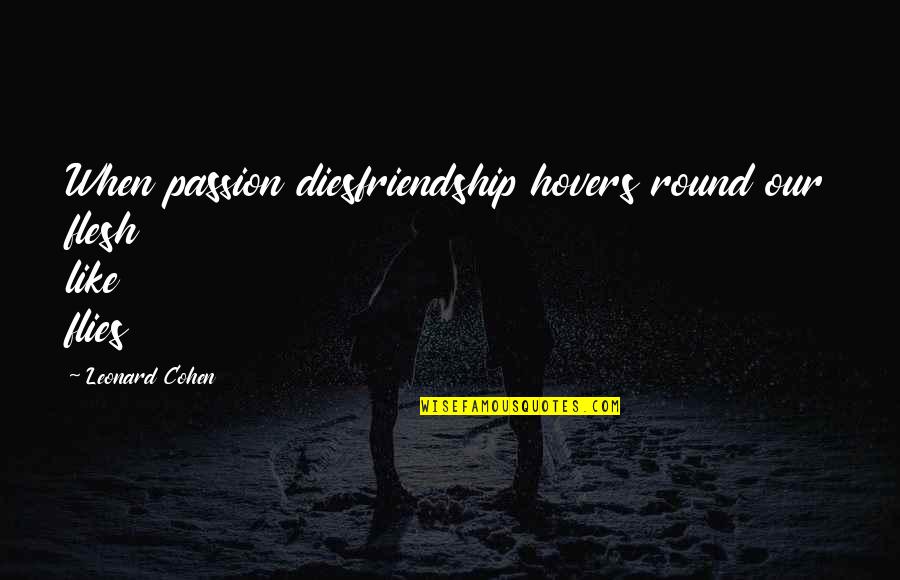 Caddyshack Noonan Quotes By Leonard Cohen: When passion diesfriendship hovers round our flesh like Caddyshack Noonan Quotes By Leonard Cohen: When passion diesfriendship hovers round our flesh like