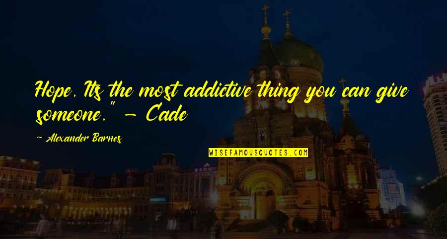 Cade Quotes By Alexander Barnes: Hope. Its the most addictive thing you can Cade Quotes By Alexander Barnes: Hope. Its the most addictive thing you can