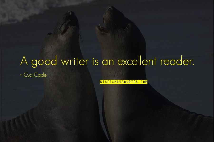 Cade Quotes By Cyci Cade: A good writer is an excellent reader. Cade Quotes By Cyci Cade: A good writer is an excellent reader.
