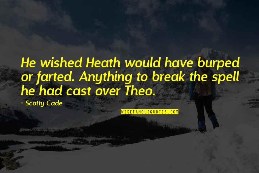 Cade Quotes By Scotty Cade: He wished Heath would have burped or farted. Cade Quotes By Scotty Cade: He wished Heath would have burped or farted.