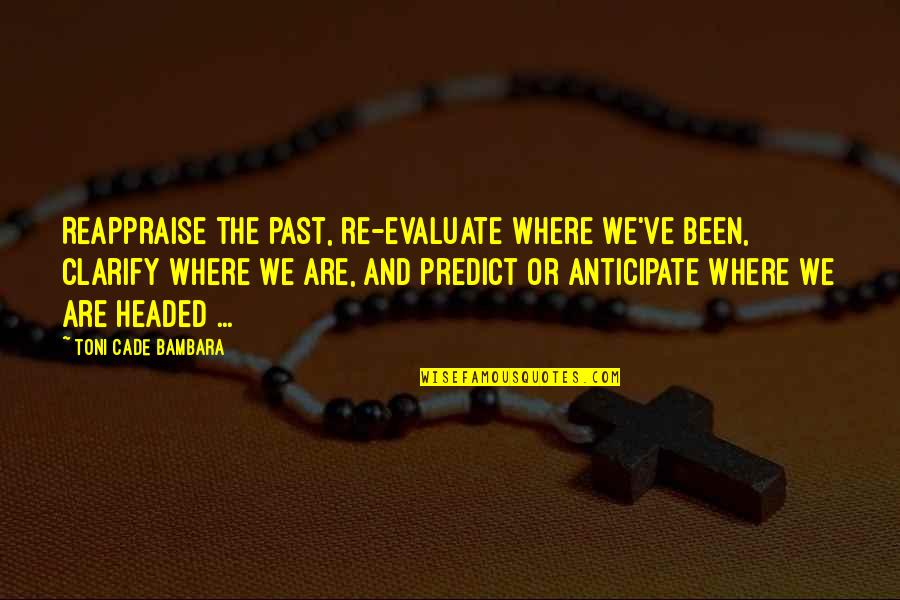 Cade Quotes By Toni Cade Bambara: Reappraise the past, re-evaluate where we've been, clarify Cade Quotes By Toni Cade Bambara: Reappraise the past, re-evaluate where we've been, clarify