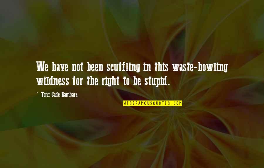 Cade Quotes By Toni Cade Bambara: We have not been scuffling in this waste-howling Cade Quotes By Toni Cade Bambara: We have not been scuffling in this waste-howling