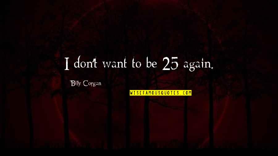Cade Tvd Quotes By Billy Corgan: I don't want to be 25 again. Cade Tvd Quotes By Billy Corgan: I don't want to be 25 again.