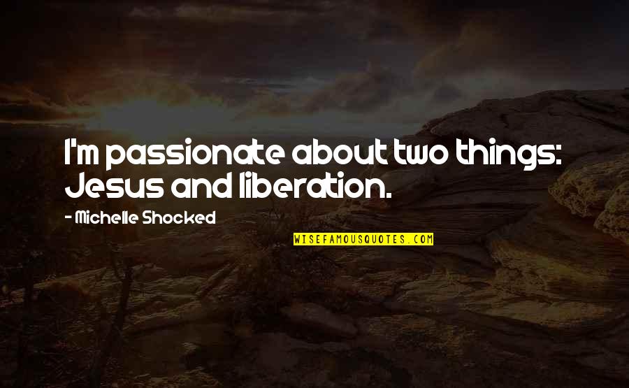 Cade Tvd Quotes By Michelle Shocked: I'm passionate about two things: Jesus and liberation. Cade Tvd Quotes By Michelle Shocked: I'm passionate about two things: Jesus and liberation.