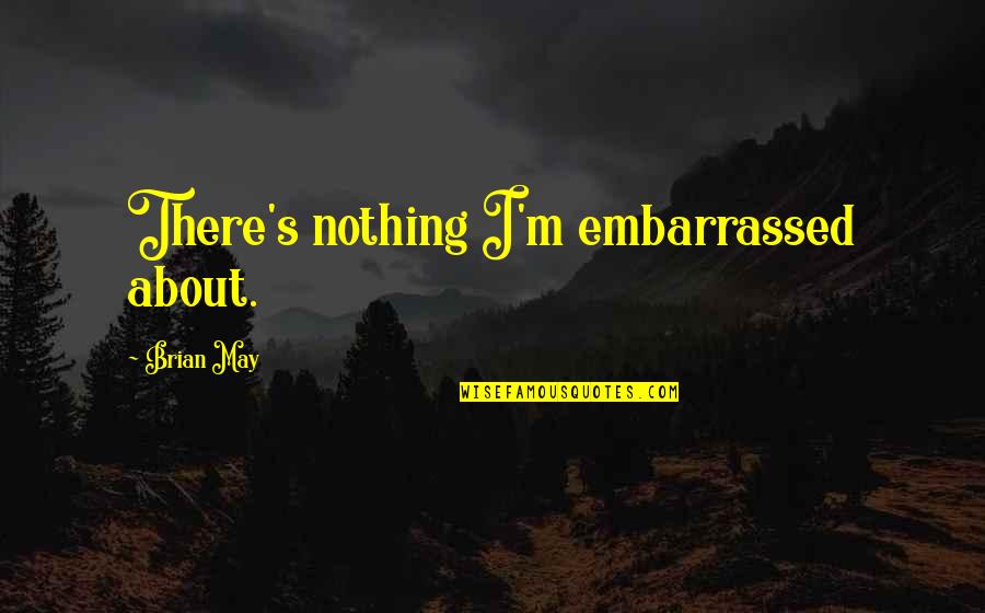 Cadeira Escritorio Quotes By Brian May: There's nothing I'm embarrassed about.