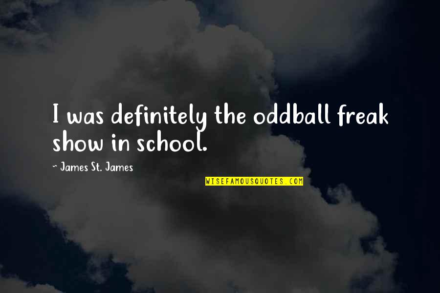Caden Cotard Quotes By James St. James: I was definitely the oddball freak show in Caden Cotard Quotes By James St. James: I was definitely the oddball freak show in