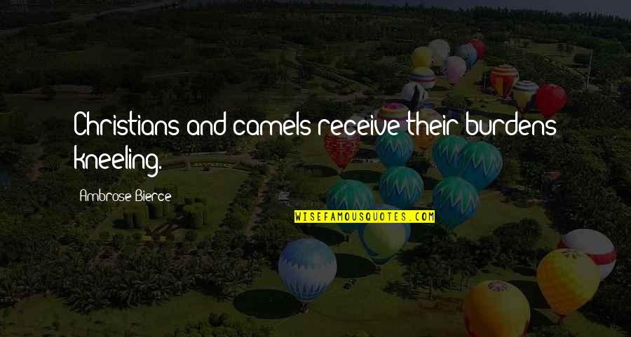 Cadenas Quotes By Ambrose Bierce: Christians and camels receive their burdens kneeling. Cadenas Quotes By Ambrose Bierce: Christians and camels receive their burdens kneeling.