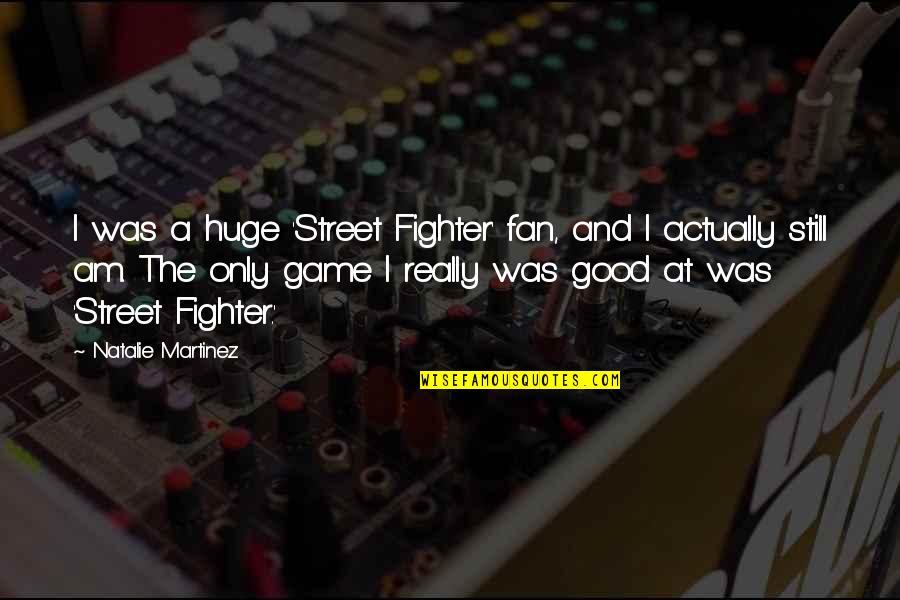 Cadenas Quotes By Natalie Martinez: I was a huge 'Street Fighter' fan, and Cadenas Quotes By Natalie Martinez: I was a huge 'Street Fighter' fan, and