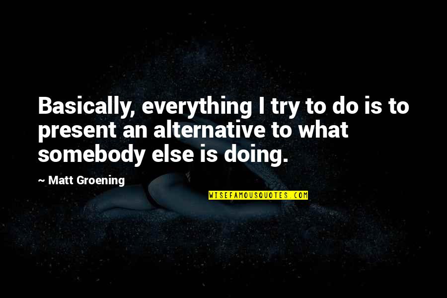 Cadenas Troficas Quotes By Matt Groening: Basically, everything I try to do is to Cadenas Troficas Quotes By Matt Groening: Basically, everything I try to do is to
