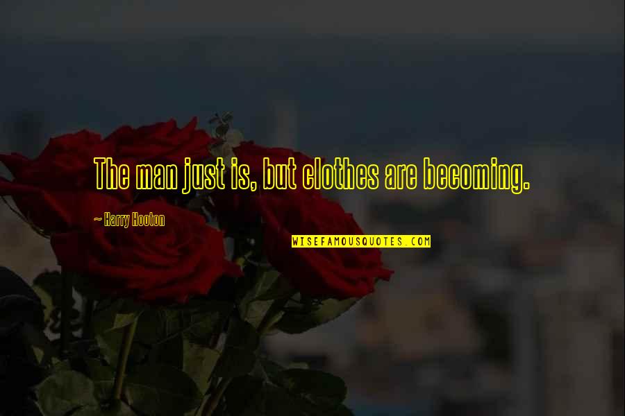 Cadences Daughter Quotes By Harry Hooton: The man just is, but clothes are becoming. Cadences Daughter Quotes By Harry Hooton: The man just is, but clothes are becoming.