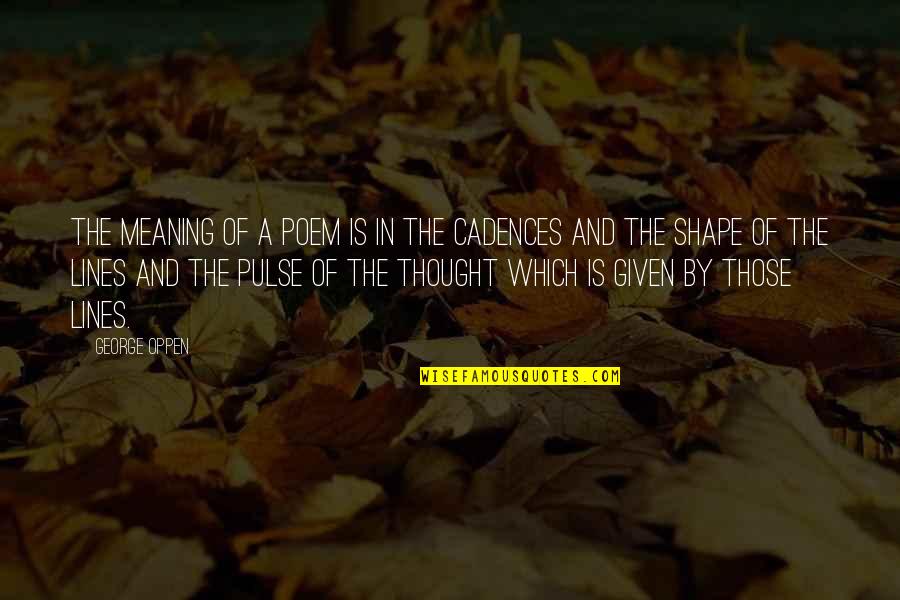 Cadences Quotes By George Oppen: The meaning of a poem is in the