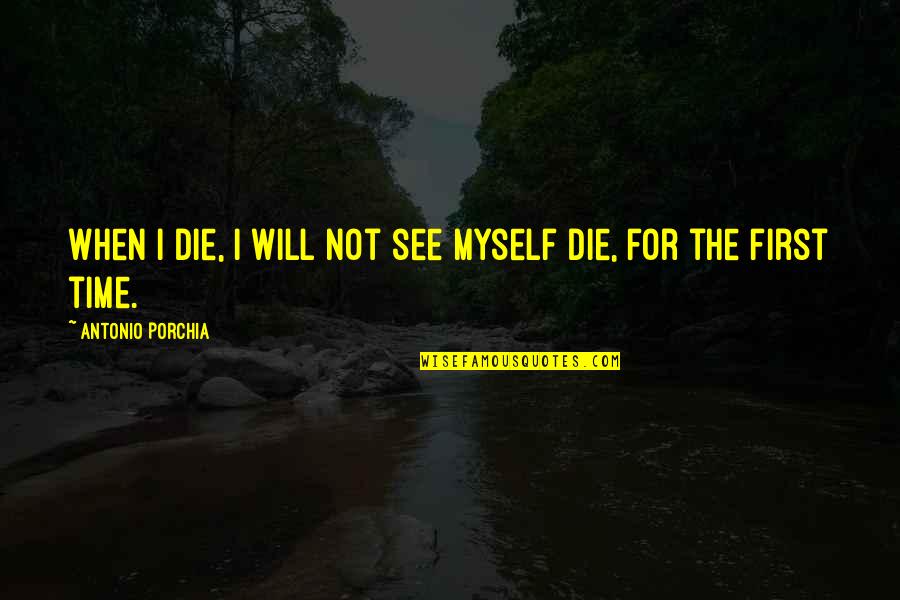 Cadential 64 Quotes By Antonio Porchia: When I die, I will not see myself