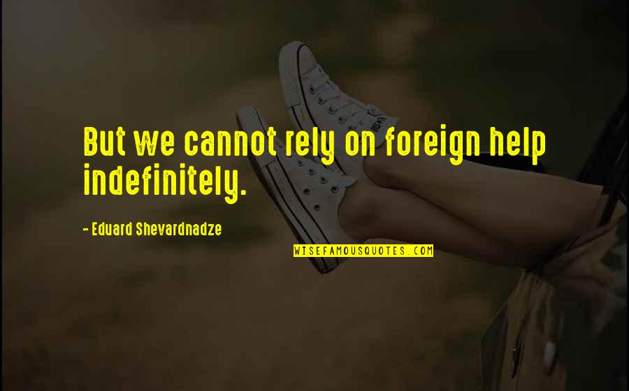 Cadenza Music Quotes By Eduard Shevardnadze: But we cannot rely on foreign help indefinitely. Cadenza Music Quotes By Eduard Shevardnadze: But we cannot rely on foreign help indefinitely.