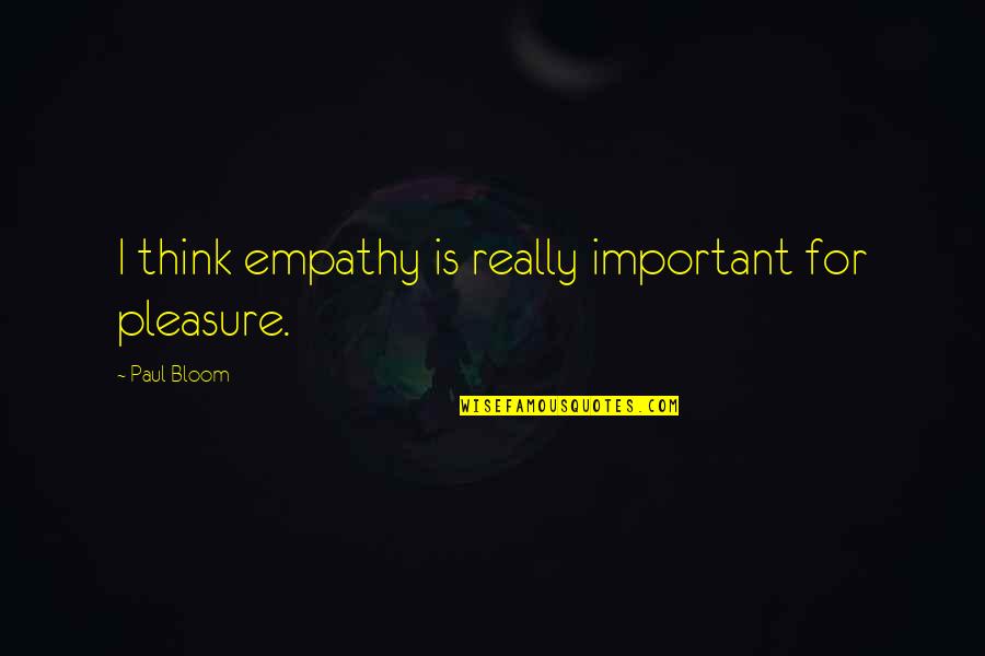 Cadenza Violins Quotes By Paul Bloom: I think empathy is really important for pleasure. Cadenza Violins Quotes By Paul Bloom: I think empathy is really important for pleasure.