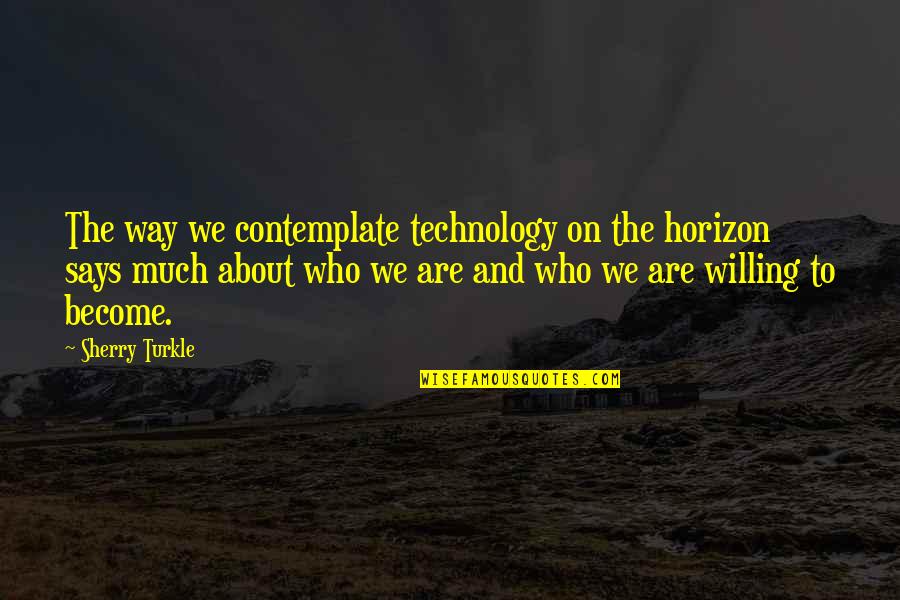 Cadera Quotes By Sherry Turkle: The way we contemplate technology on the horizon
