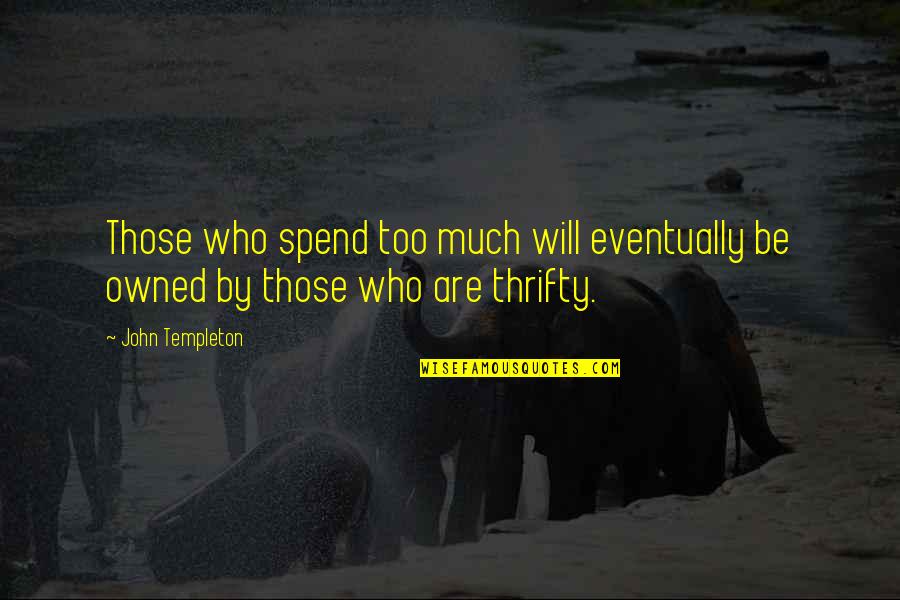 Caderousse Quotes By John Templeton: Those who spend too much will eventually be