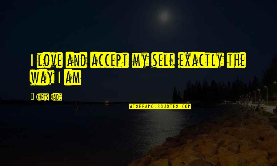 Cade's Quotes By Chris Cade: I love and accept my self exactly the