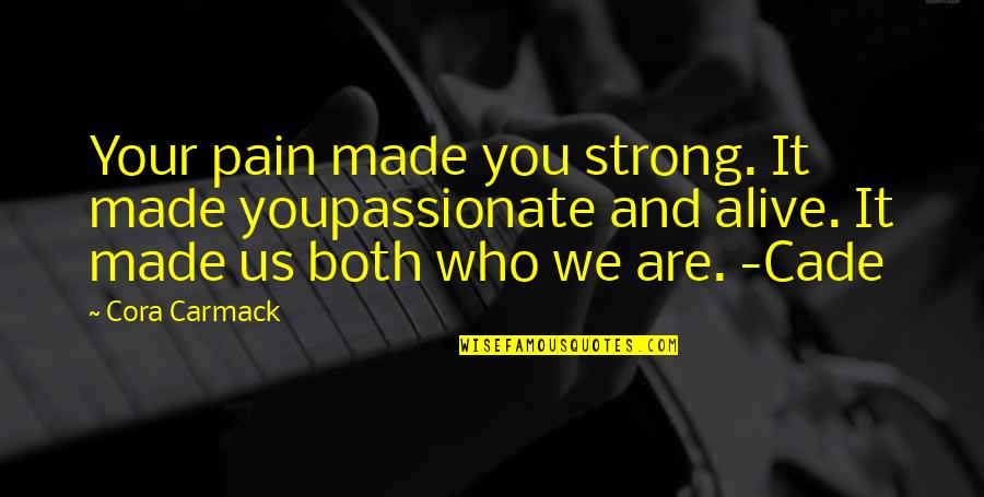 Cade's Quotes By Cora Carmack: Your pain made you strong. It made youpassionate