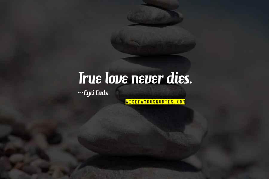 Cade's Quotes By Cyci Cade: True love never dies.