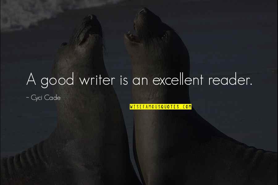 Cade's Quotes By Cyci Cade: A good writer is an excellent reader.