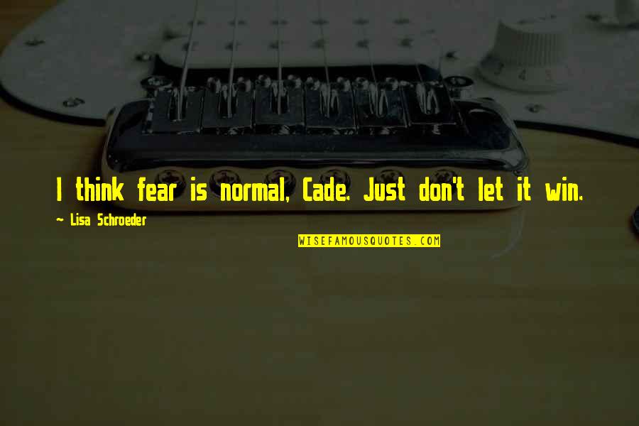 Cade's Quotes By Lisa Schroeder: I think fear is normal, Cade. Just don't