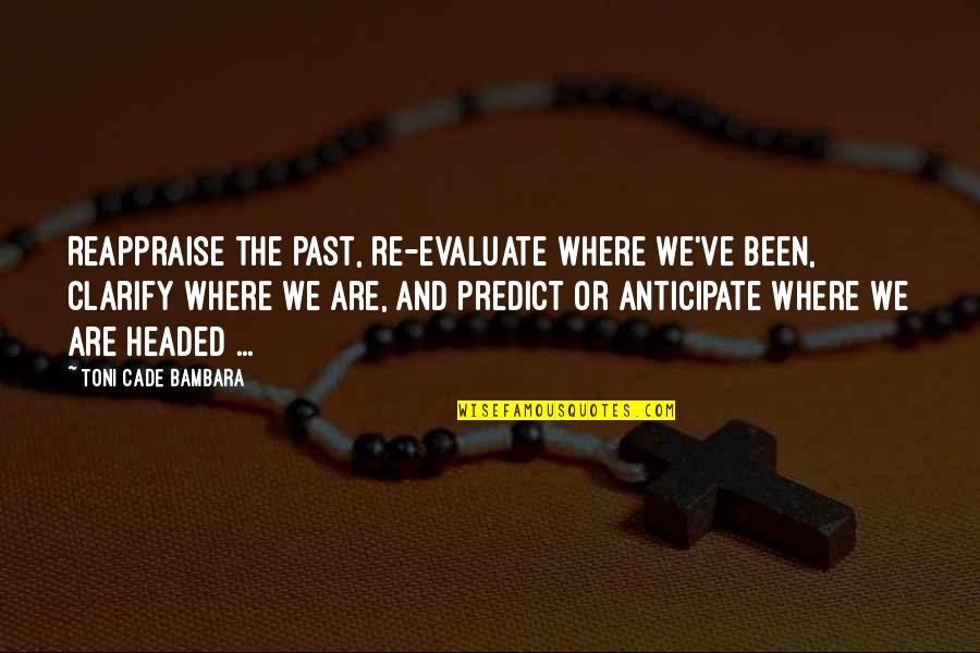 Cade's Quotes By Toni Cade Bambara: Reappraise the past, re-evaluate where we've been, clarify