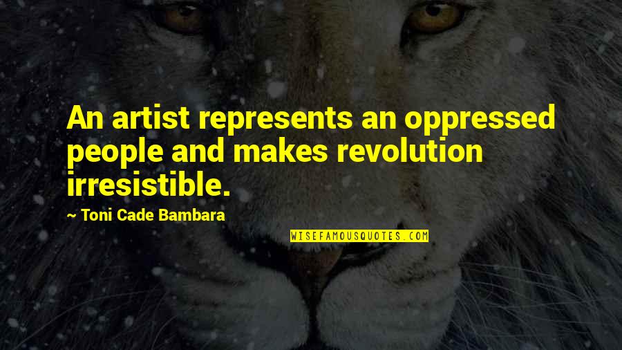 Cade's Quotes By Toni Cade Bambara: An artist represents an oppressed people and makes