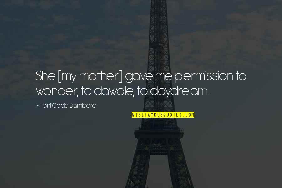 Cade's Quotes By Toni Cade Bambara: She [my mother] gave me permission to wonder,