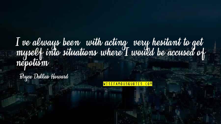 Cadeux Dentreptises Quotes By Bryce Dallas Howard: I've always been, with acting, very hesitant to Cadeux Dentreptises Quotes By Bryce Dallas Howard: I've always been, with acting, very hesitant to