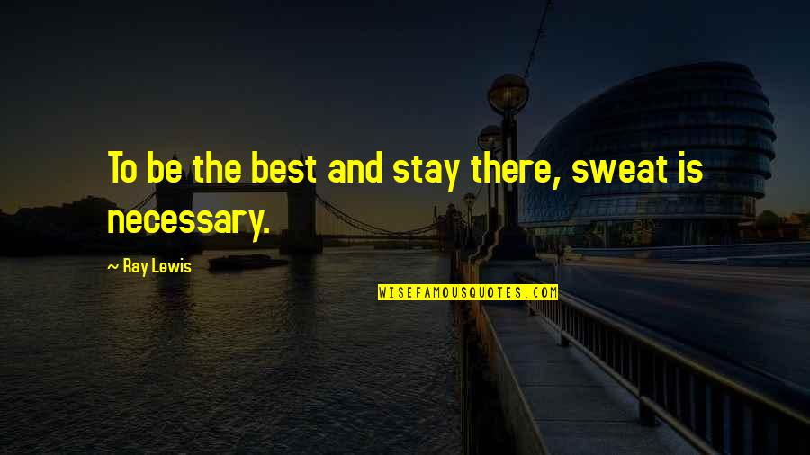 Cadie Quotes By Ray Lewis: To be the best and stay there, sweat