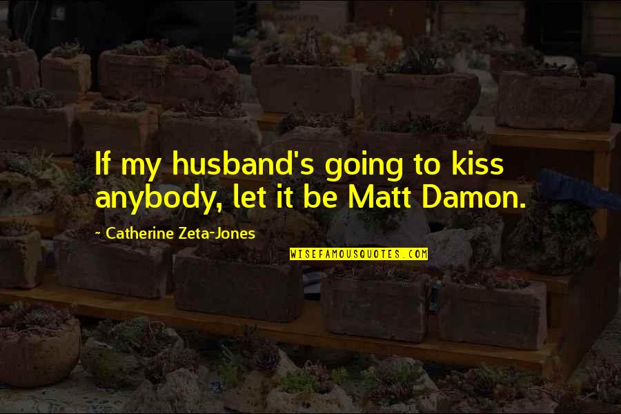 Cadillac Ranch Quotes By Catherine Zeta-Jones: If my husband's going to kiss anybody, let