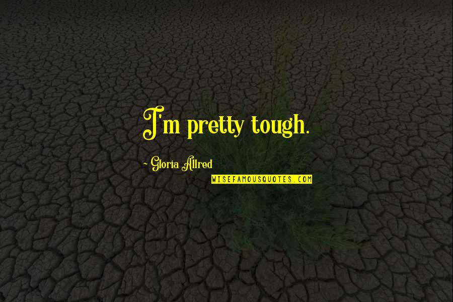 Cadillac Records Quotes By Gloria Allred: I'm pretty tough. Cadillac Records Quotes By Gloria Allred: I'm pretty tough.