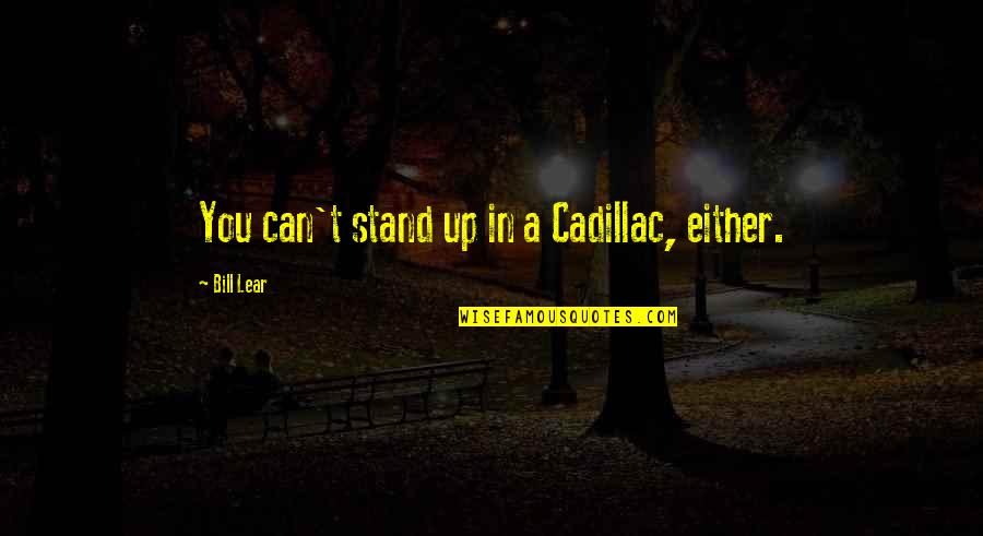 Cadillacs Quotes By Bill Lear: You can't stand up in a Cadillac, either.
