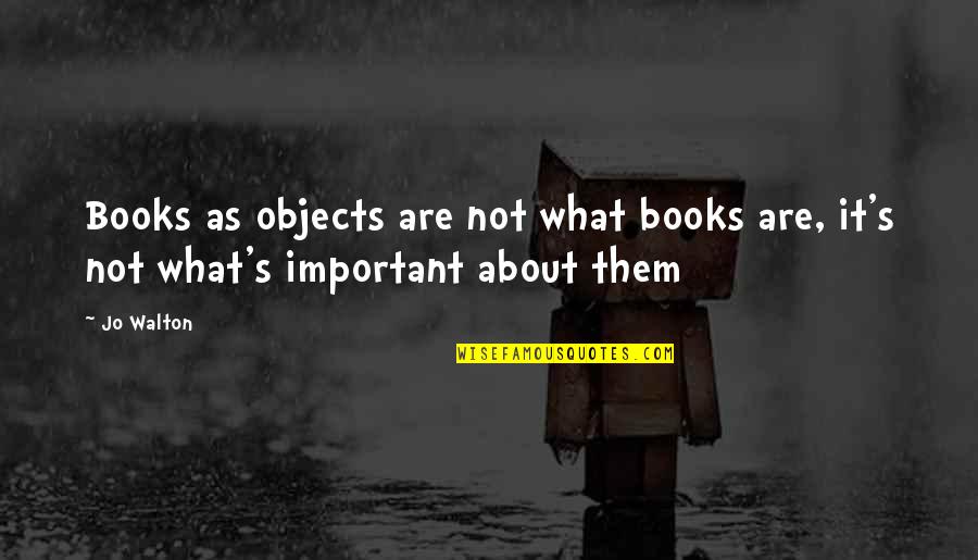 Cadman Group Quotes By Jo Walton: Books as objects are not what books are,