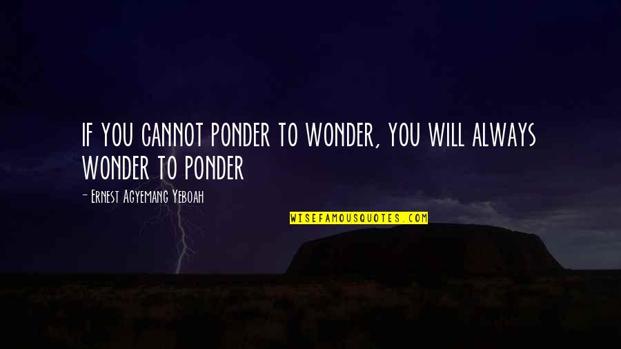 Cadman Vancouver Quotes By Ernest Agyemang Yeboah: if you cannot ponder to wonder, you will