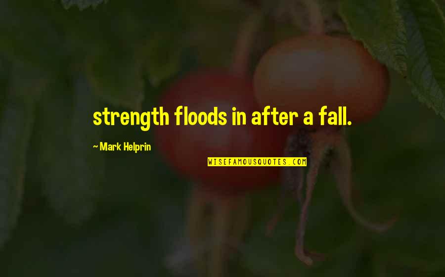 Cadoche Guy Quotes By Mark Helprin: strength floods in after a fall.