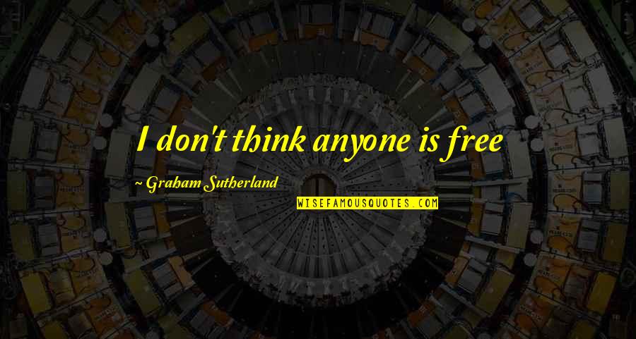Cadot Restaurant Quotes By Graham Sutherland: I don't think anyone is free Cadot Restaurant Quotes By Graham Sutherland: I don't think anyone is free