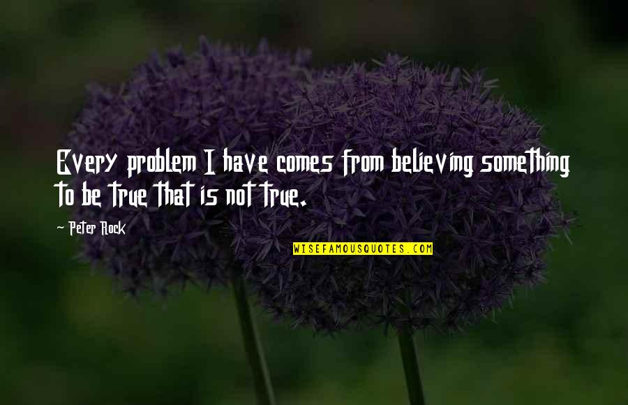 Cadre Quotes By Peter Rock: Every problem I have comes from believing something