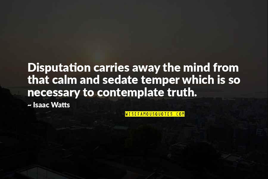 Cadsuane Sedai Quotes By Isaac Watts: Disputation carries away the mind from that calm
