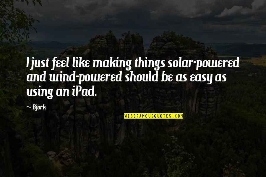 Caduti 4 Quotes By Bjork: I just feel like making things solar-powered and Caduti 4 Quotes By Bjork: I just feel like making things solar-powered and