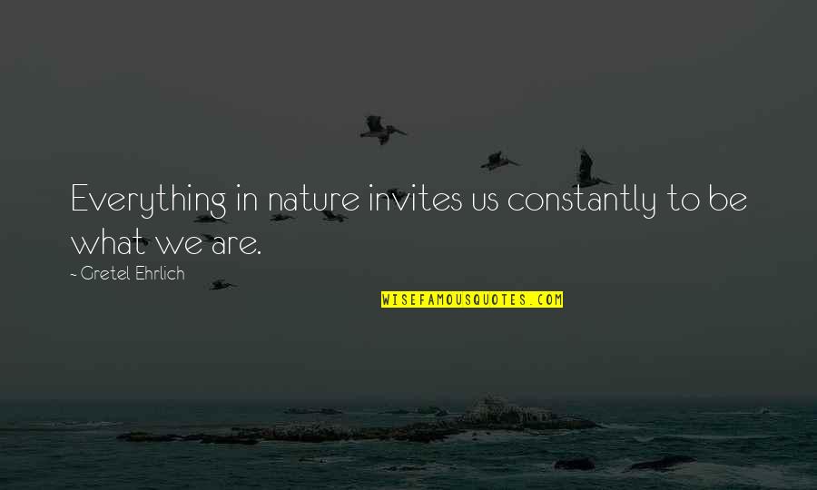Caduto Dal Cielo Quotes By Gretel Ehrlich: Everything in nature invites us constantly to be Caduto Dal Cielo Quotes By Gretel Ehrlich: Everything in nature invites us constantly to be