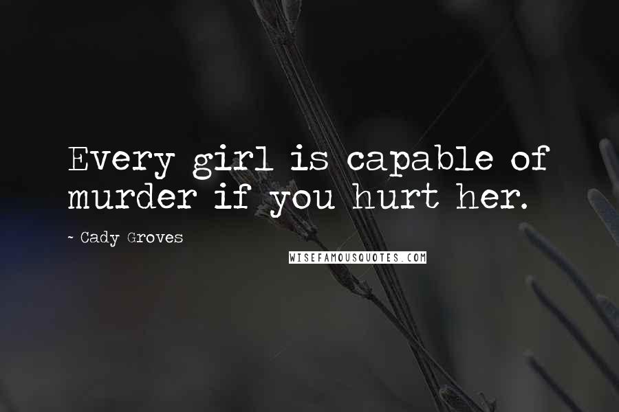 Cady Groves quotes: Every girl is capable of murder if you hurt her.