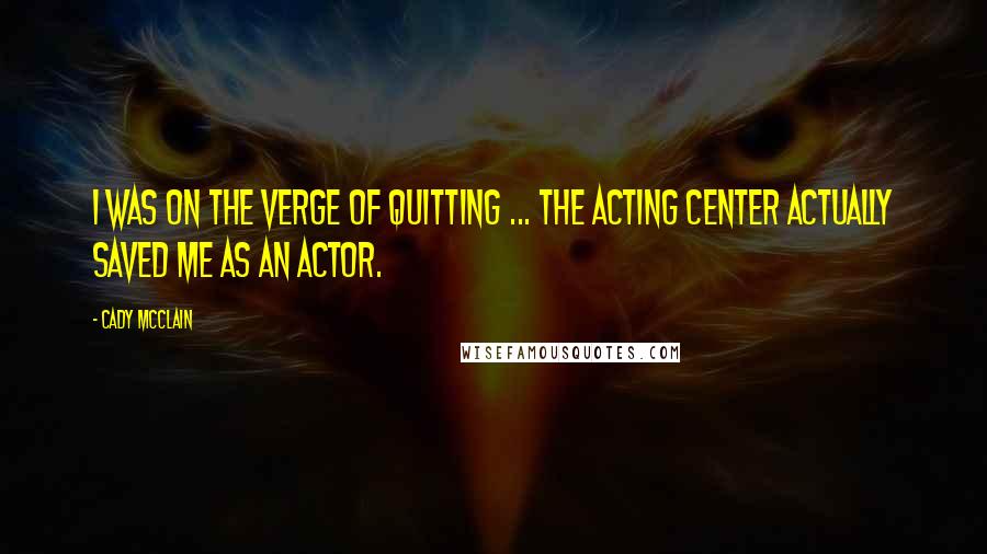Cady McClain quotes: I was on the verge of quitting ... The Acting Center actually saved me as an actor.