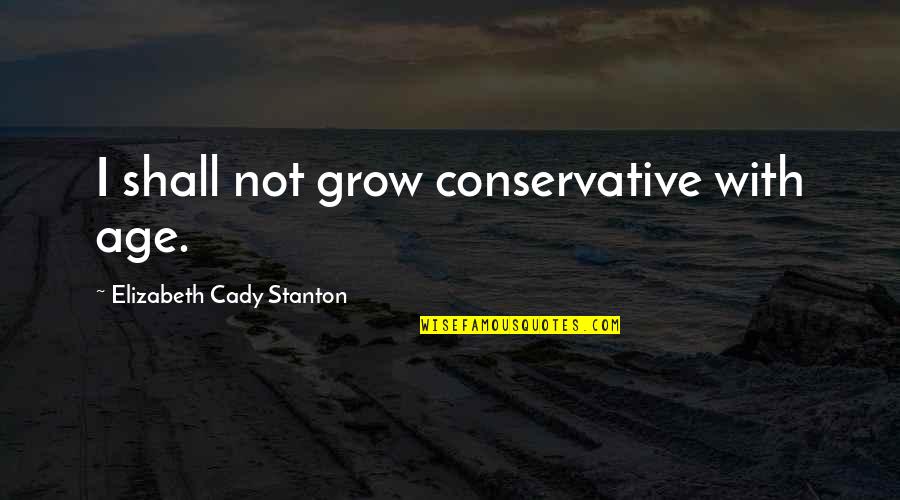 Cady's Quotes By Elizabeth Cady Stanton: I shall not grow conservative with age. Cady's Quotes By Elizabeth Cady Stanton: I shall not grow conservative with age.
