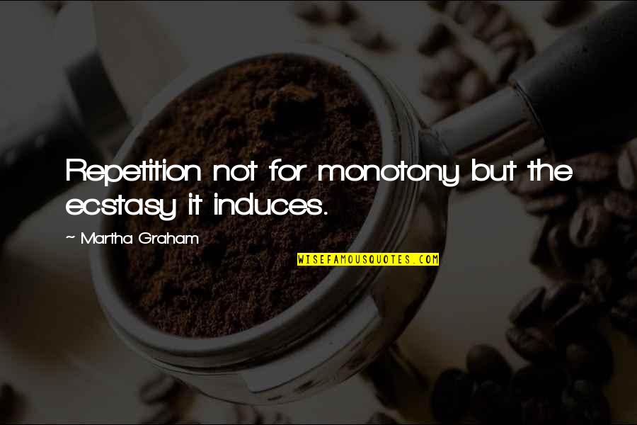 Caecae Quotes By Martha Graham: Repetition not for monotony but the ecstasy it