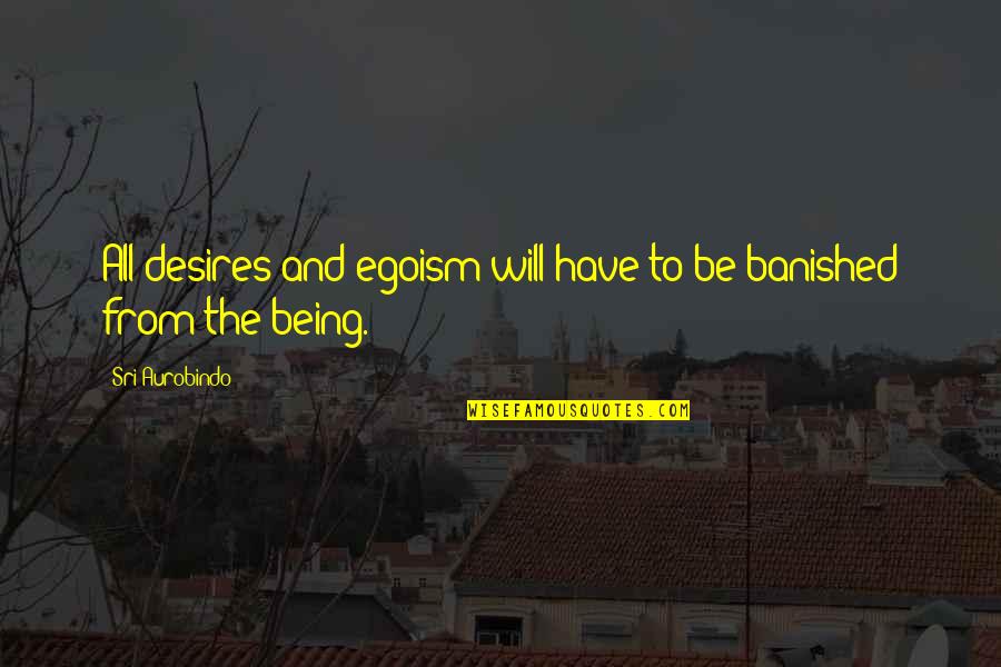 Caecilie Seler Quotes By Sri Aurobindo: All desires and egoism will have to be Caecilie Seler Quotes By Sri Aurobindo: All desires and egoism will have to be